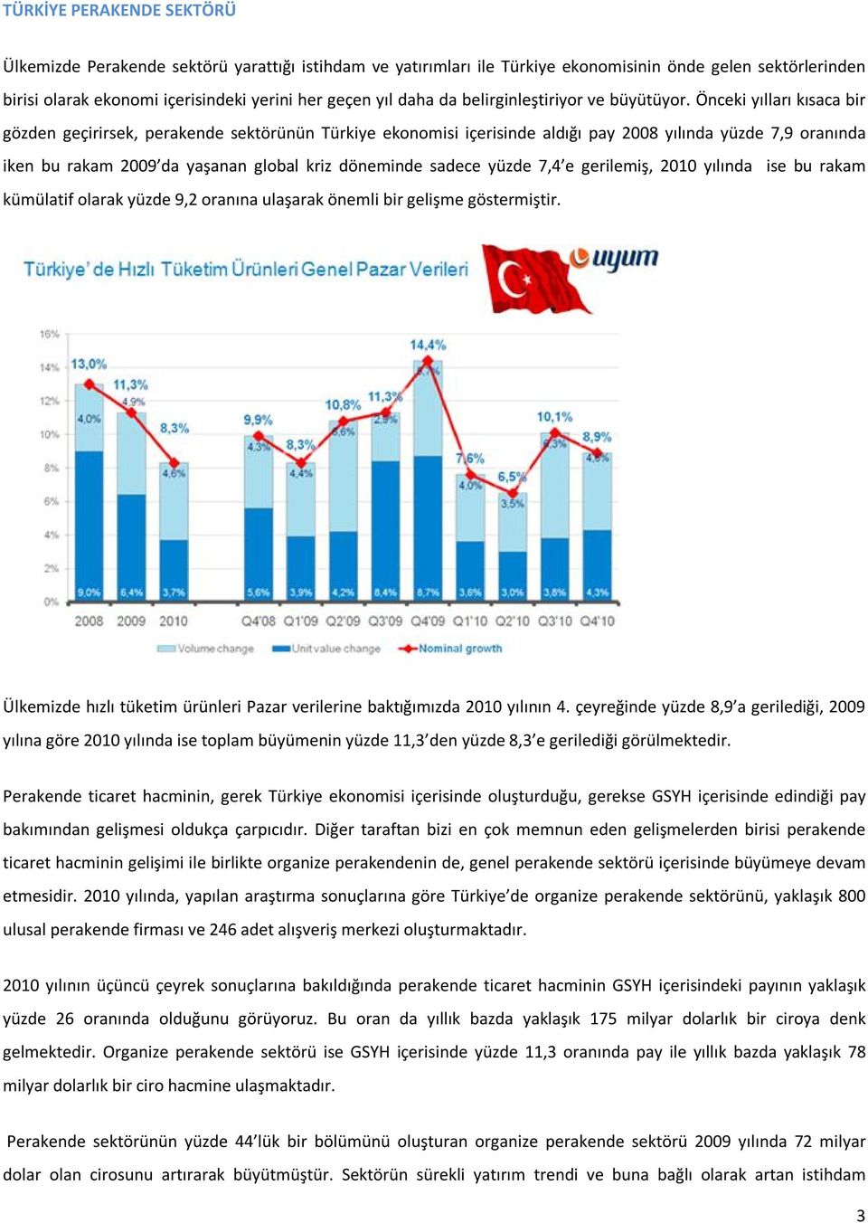Önceki yılları kısaca bir gözden geçirirsek, perakende sektörünün Türkiye ekonomisi içerisinde aldığı pay 2008 yılında yüzde 7,9 oranında iken bu rakam 2009 da yaşanan global kriz döneminde sadece