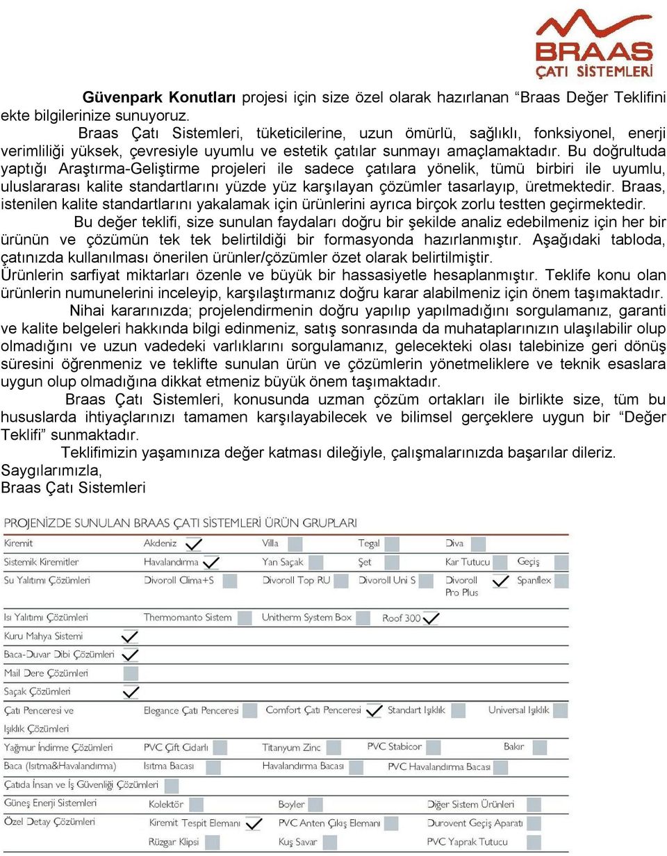 Bu doğrultuda yaptığı Araştırma-Geliştirme projeleri ile sadece çatılara yönelik, tümü birbiri ile uyumlu, uluslararası kalite standartlarını yüzde yüz karşılayan çözümler tasarlayıp, üretmektedir.