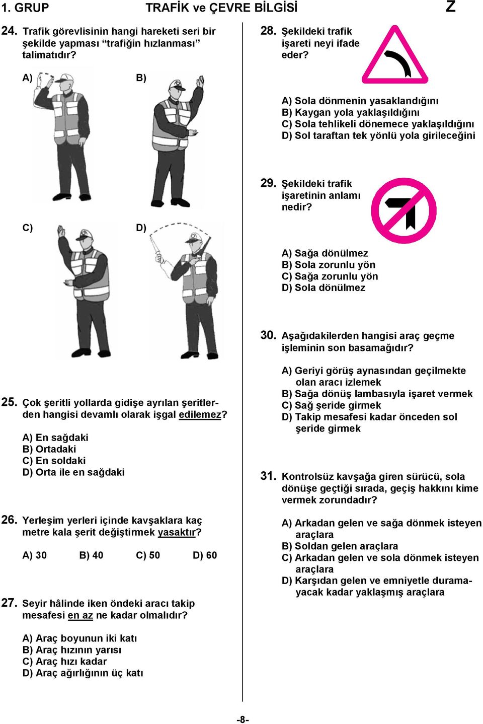 C) D) A) Sağa dönülmez B) Sola zorunlu yön C) Sağa zorunlu yön D) Sola dönülmez 30. Aşağıdakilerden hangisi araç geçme işleminin son basamağıdır? 25.