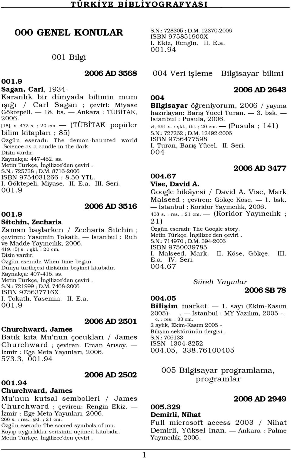 50 YTL. I. Gšktepeli, Miyase. I III. Seri. 001.9 2006 AD 3516 001.9 Sitchin, Zecharia Zaman baßlarken / Zecharia Sitchin ; eviren: Yasemin TokatlÝ. Ñ Üstanbul : Ruh ve Madde YayÝncÝlÝk, 419, [5] s.