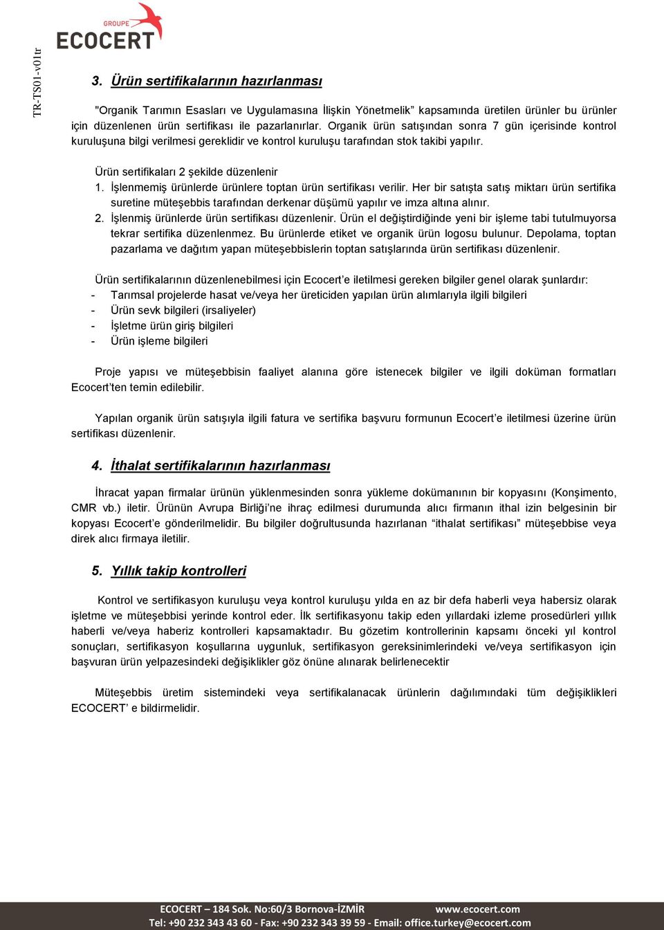 Organik ürün satışından sonra 7 gün içerisinde kontrol kuruluşuna bilgi verilmesi gereklidir ve kontrol kuruluşu tarafından stok takibi yapılır. Ürün sertifikaları 2 şekilde düzenlenir 1.