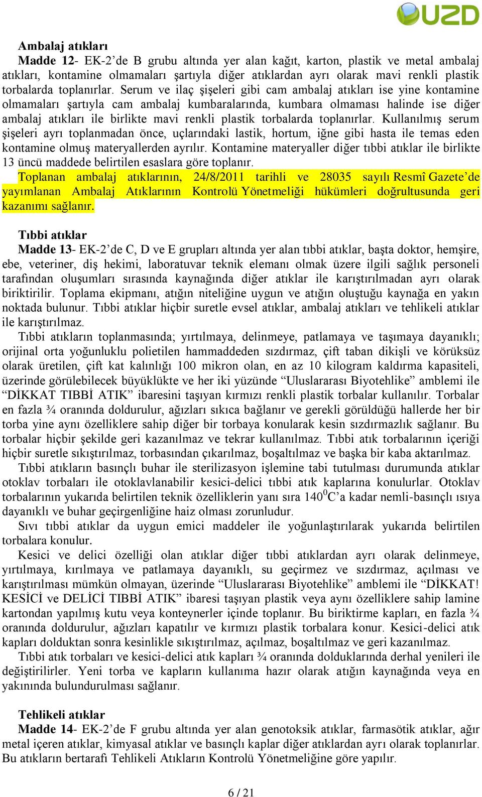 Serum ve ilaç ĢiĢeleri gibi cam ambalaj atıkları ise yine kontamine olmamaları Ģartıyla cam ambalaj kumbaralarında, kumbara olmaması halinde ise diğer ambalaj atıkları ile birlikte mavi renkli