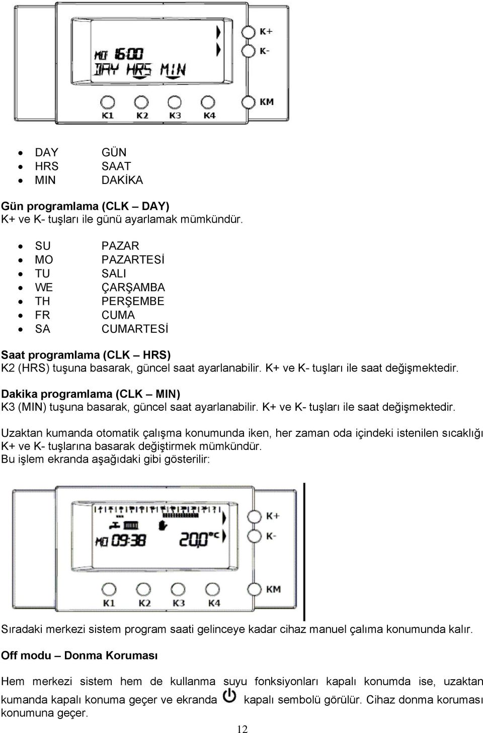 Dakika programlama (CLK MIN) K3 (MIN) tuşuna basarak, güncel saat ayarlanabilir. K+ ve K- tuşları ile saat değişmektedir.