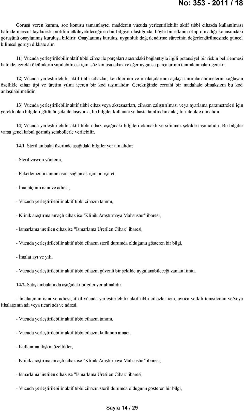 11) Vücuda yerleştirilebilir aktif tıbbi cihaz ile parçaları arasındaki bağlantıyla ilgili potansiyel bir riskin belirlenmesi halinde, gerekli ölçümlerin yapılabilmesi için, söz konusu cihaz ve eğer