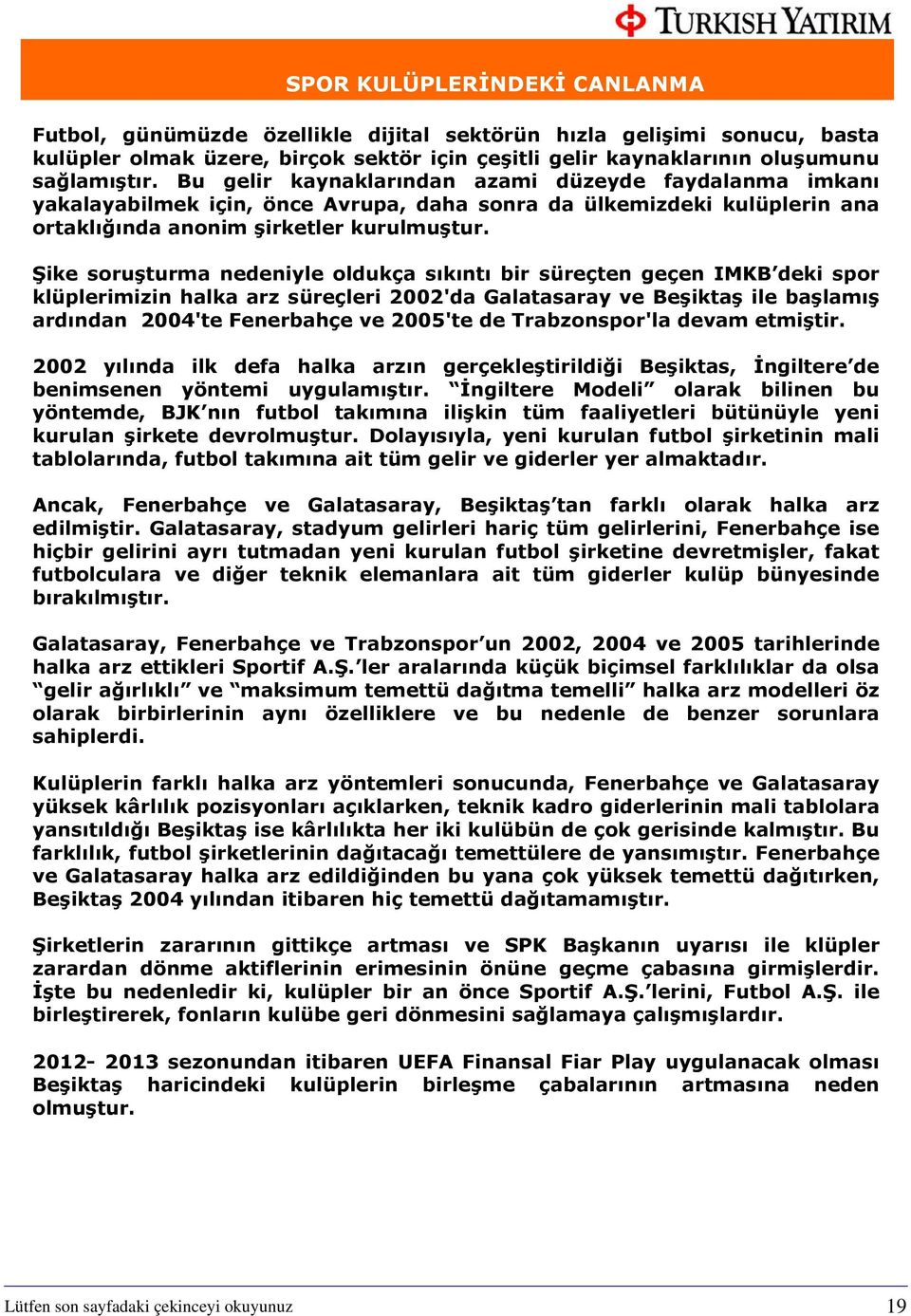 Şike soruşturma nedeniyle oldukça sıkıntı bir süreçten geçen IMKB deki spor klüplerimizin halka arz süreçleri 2002'da Galatasaray ve Beşiktaş ile başlamış ardından 2004'te Fenerbahçe ve 2005'te de
