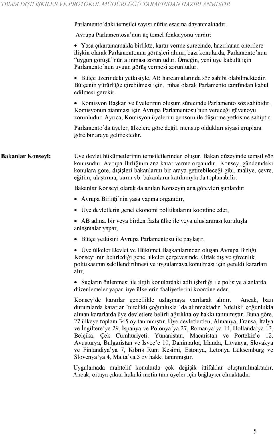 nun uygun görüşü nün alınması zorunludur. Örneğin, yeni üye kabulü için Parlamento nun uygun görüş vermesi zorunludur. Bütçe üzerindeki yetkisiyle, AB harcamalarında söz sahibi olabilmektedir.