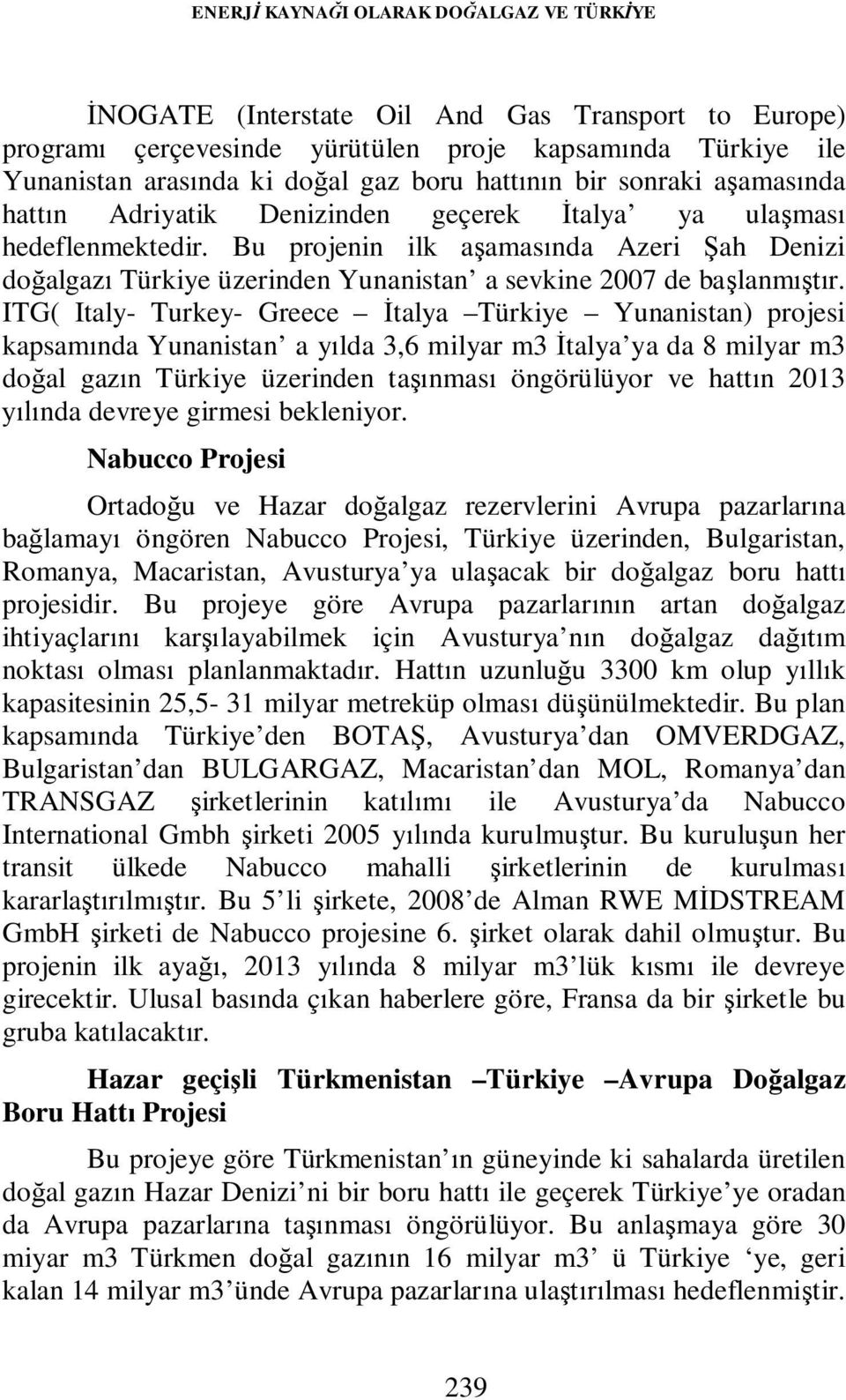 Bu projenin ilk aşamasında Azeri Şah Denizi doğalgazı Türkiye üzerinden Yunanistan a sevkine 2007 de başlanmıştır.
