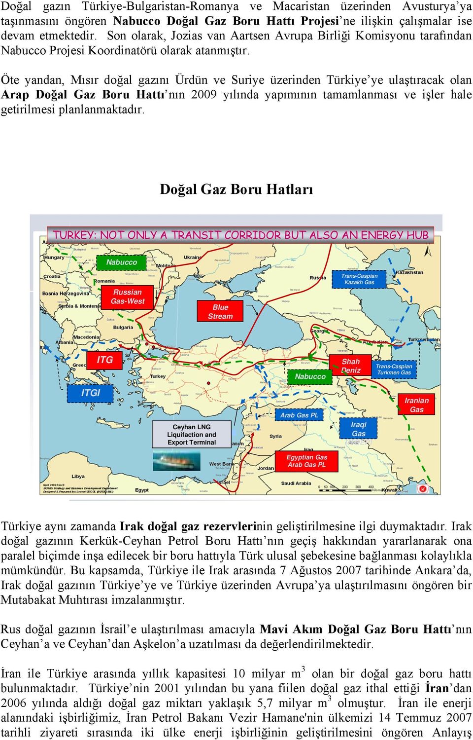 Öte yandan, Mısır doğal gazını Ürdün ve Suriye üzerinden Türkiye ye ulaştıracak olan Arap Doğal Gaz Boru Hattı nın 2009 yılında yapımının tamamlanması ve işler hale getirilmesi planlanmaktadır.