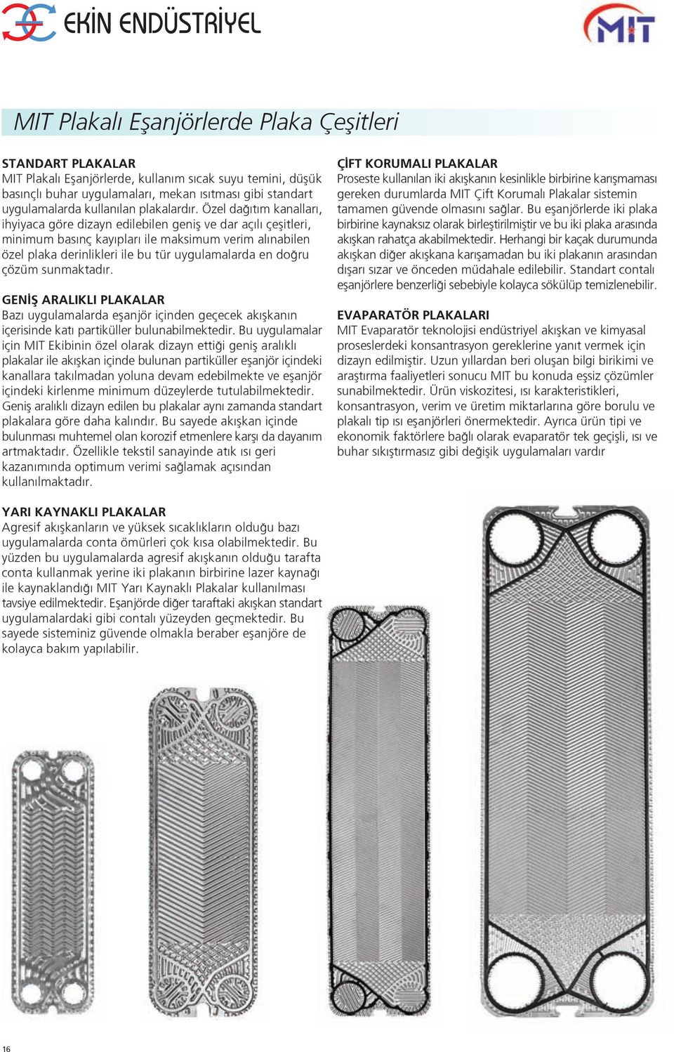 Özel da t m kanallar, ihyiyaca göre dizayn edilebilen genifl ve dar aç l çeflitleri, minimum bas nç kay plar ile maksimum verim al nabilen özel plaka derinlikleri ile bu tür uygulamalarda en do ru