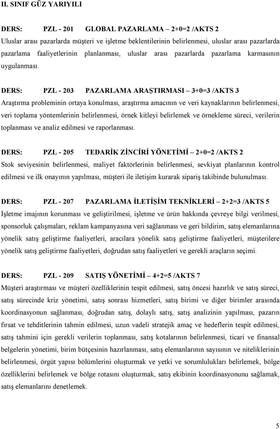 DERS: PZL - 203 PAZARLAMA ARAŞTIRMASI 3+0=3 /AKTS 3 Araştırma probleminin ortaya konulması, araştırma amacının ve veri kaynaklarının belirlenmesi, veri toplama yöntemlerinin belirlenmesi, örnek