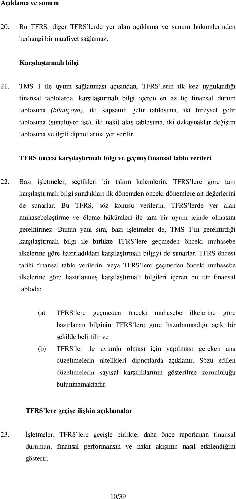 bireysel gelir tablosuna (sunuluyor ise), iki nakit akış tablosuna, iki özkaynaklar değişim tablosuna ve ilgili dipnotlarına yer verilir.