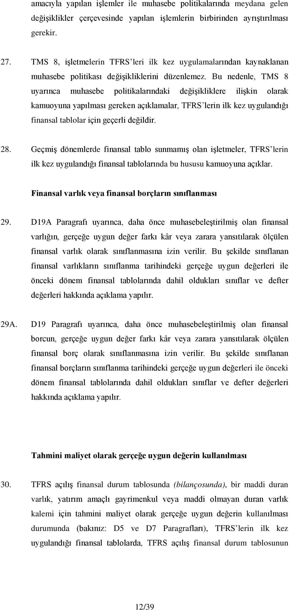 Bu nedenle, TMS 8 uyarınca muhasebe politikalarındaki değişikliklere ilişkin olarak kamuoyuna yapılması gereken açıklamalar, TFRS lerin ilk kez uygulandığı finansal tablolar için geçerli değildir. 28.