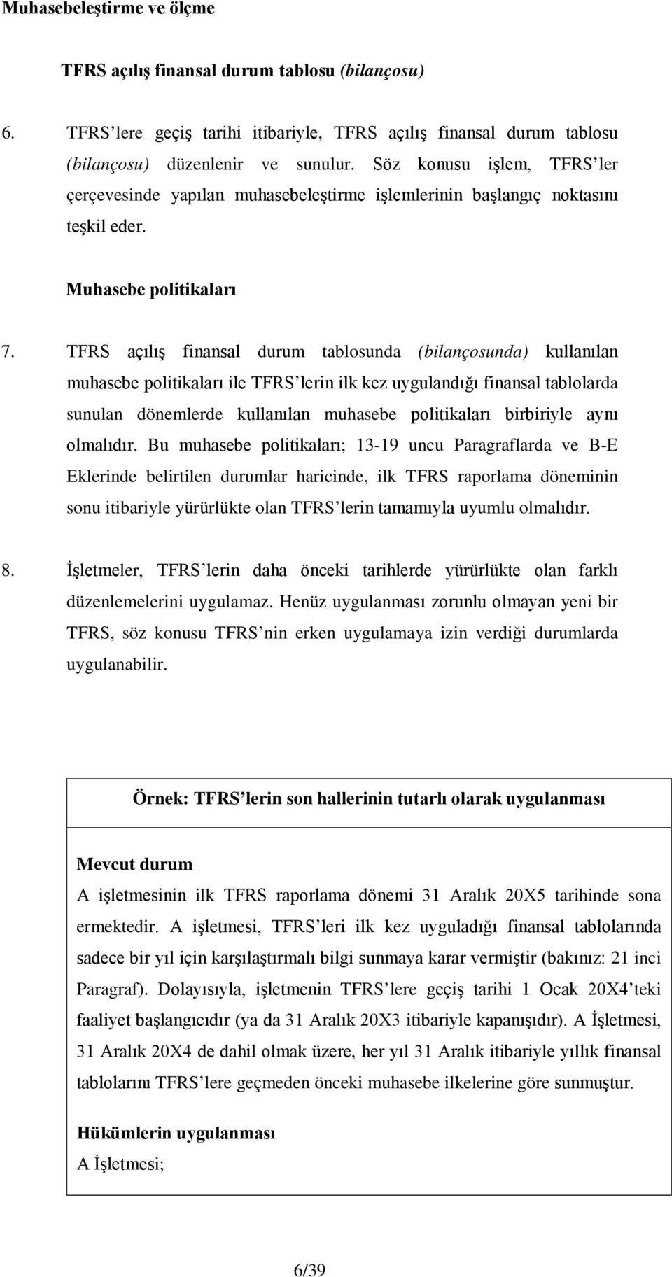 TFRS açılış finansal durum tablosunda (bilançosunda) kullanılan muhasebe politikaları ile TFRS lerin ilk kez uygulandığı finansal tablolarda sunulan dönemlerde kullanılan muhasebe politikaları