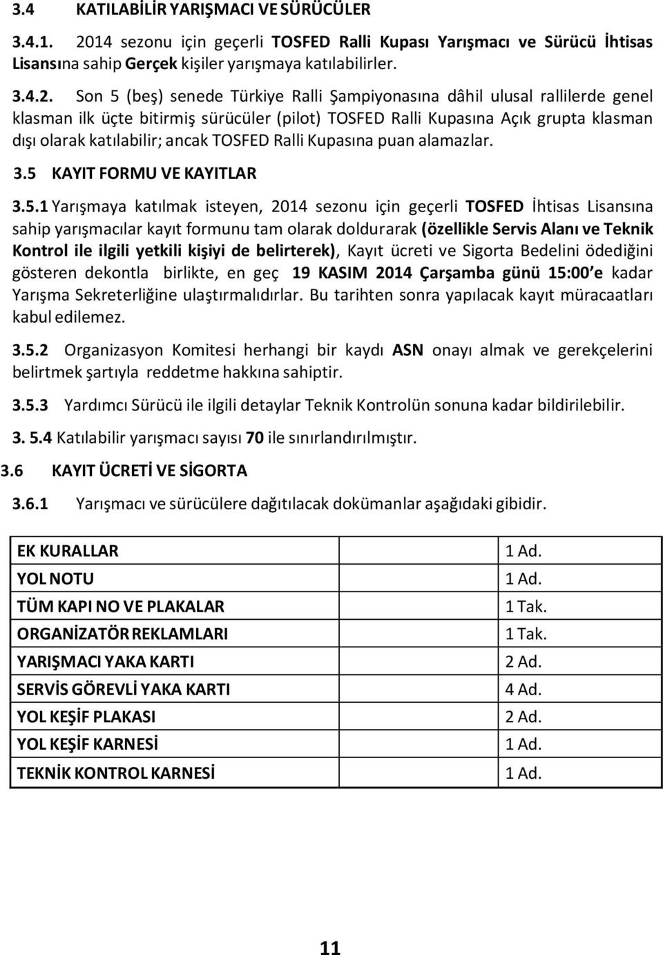 Son 5 (beş) senede Türkiye Ralli Şampiyonasına dâhil ulusal rallilerde genel klasman ilk üçte bitirmiş sürücüler (pilot) TOSFED Ralli sına Açık grupta klasman dışı olarak katılabilir; ancak TOSFED