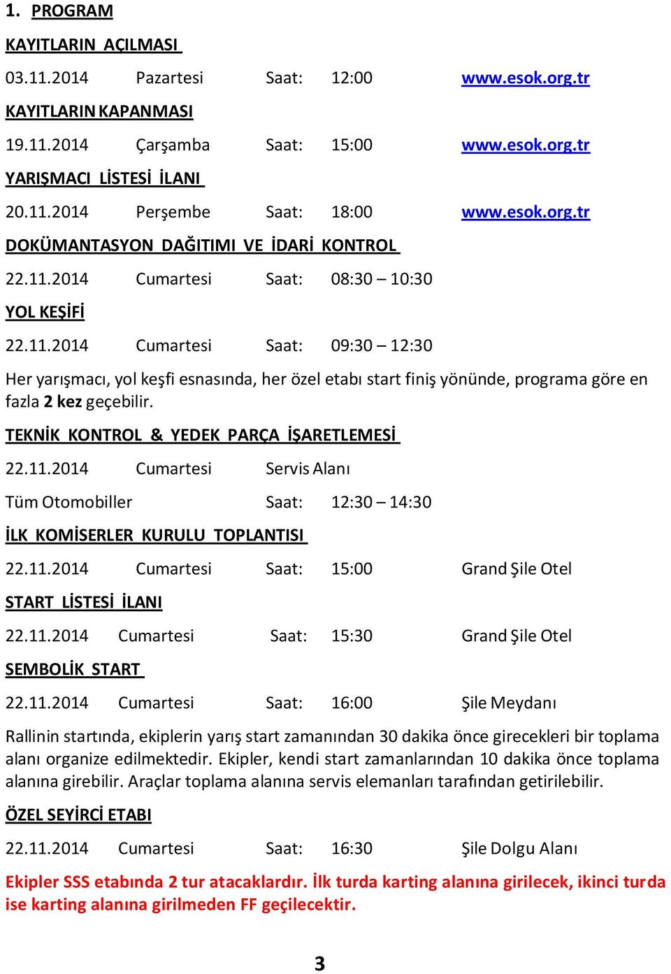 2014 Cumartesi Saat: 08:30 10:30 YOL KEŞİFİ 22.11.2014 Cumartesi Saat: 09:30 12:30 Her yarışmacı, yol keşfi esnasında, her özel etabı start finiş yönünde, programa göre en fazla 2 kez geçebilir.