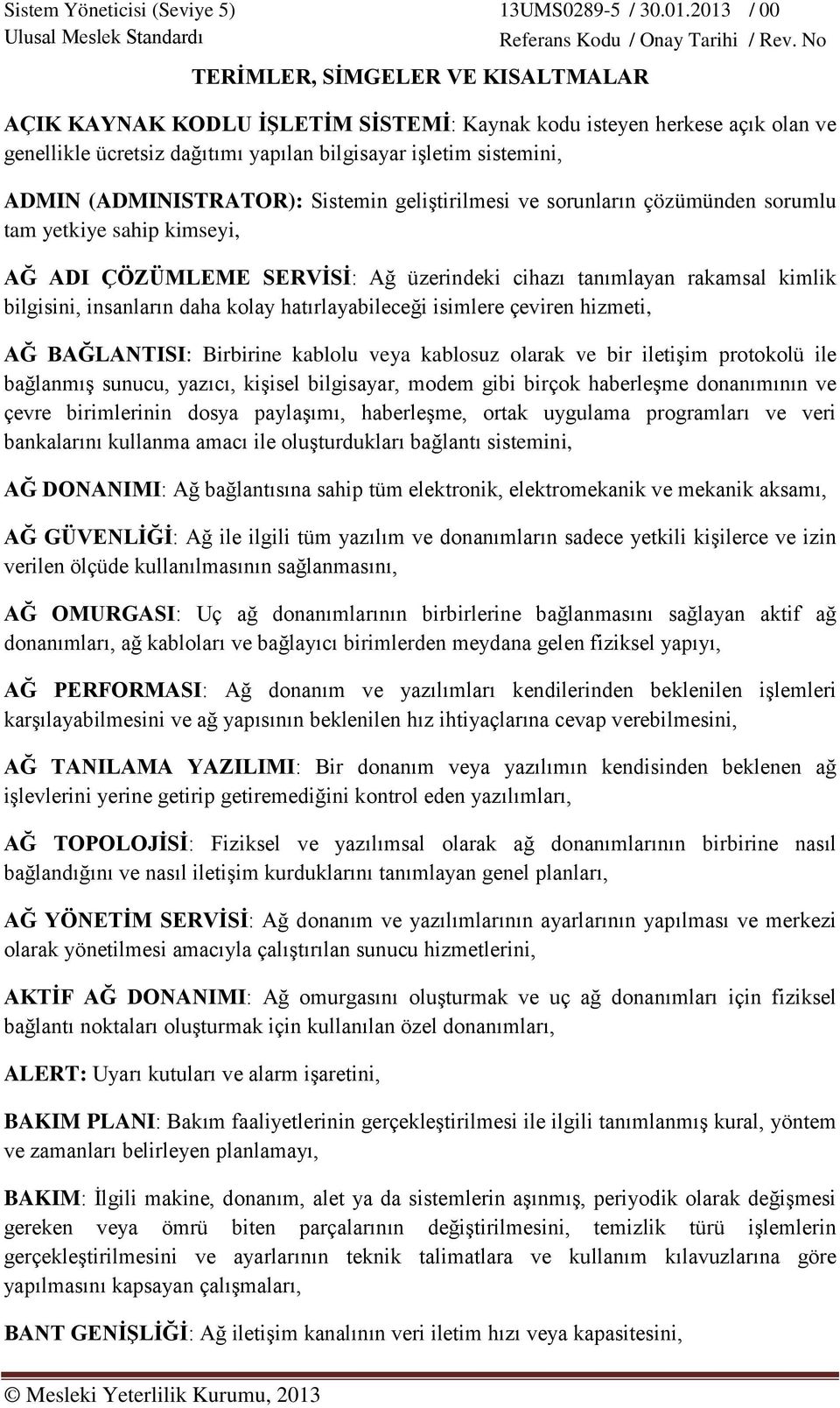 hatırlayabileceği isimlere çeviren hizmeti, AĞ BAĞLANTISI: Birbirine kablolu veya kablosuz olarak ve bir iletişim protokolü ile bağlanmış sunucu, yazıcı, kişisel bilgisayar, modem gibi birçok