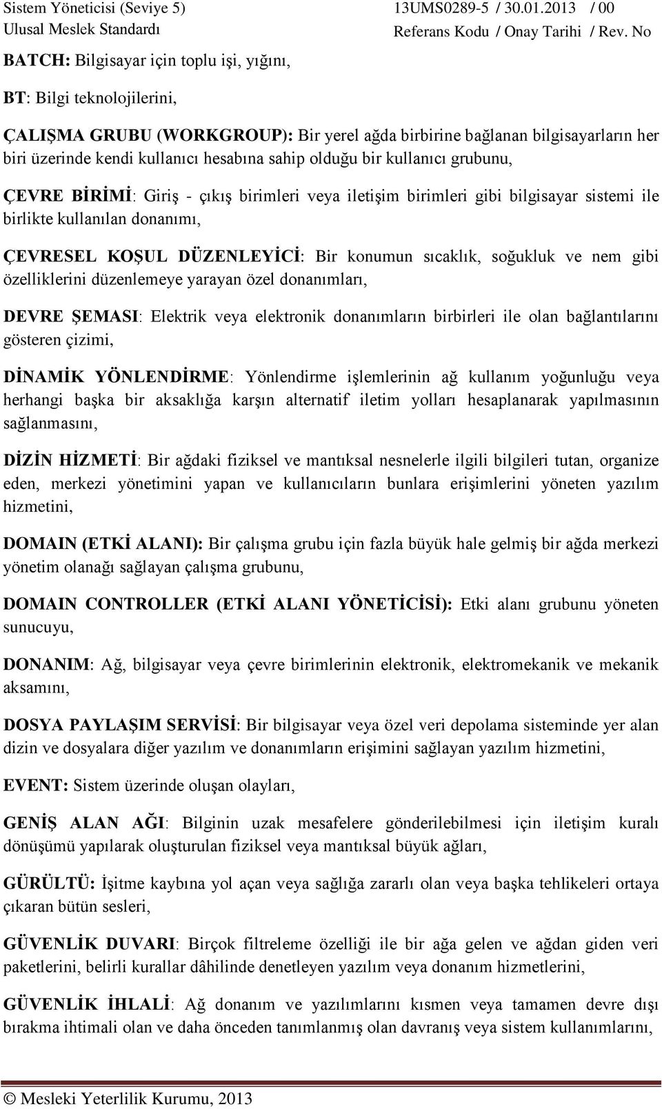 soğukluk ve nem gibi özelliklerini düzenlemeye yarayan özel donanımları, DEVRE ŞEMASI: Elektrik veya elektronik donanımların birbirleri ile olan bağlantılarını gösteren çizimi, DİNAMİK YÖNLENDİRME: