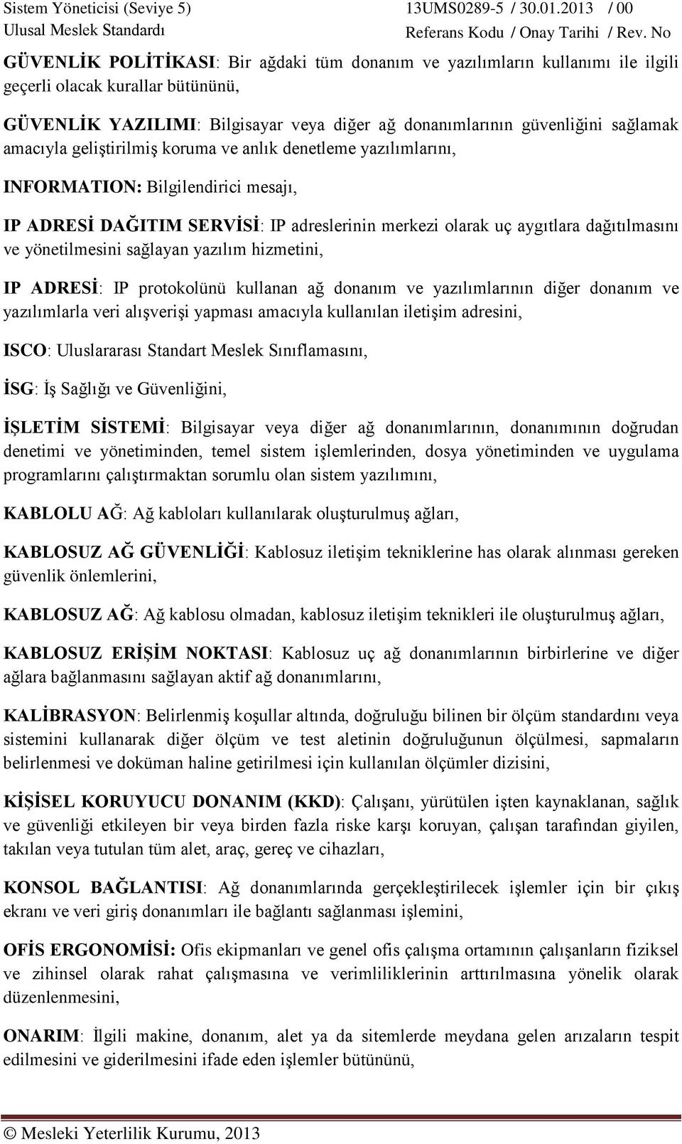 yönetilmesini sağlayan yazılım hizmetini, IP ADRESİ: IP protokolünü kullanan ağ donanım ve yazılımlarının diğer donanım ve yazılımlarla veri alışverişi yapması amacıyla kullanılan iletişim adresini,