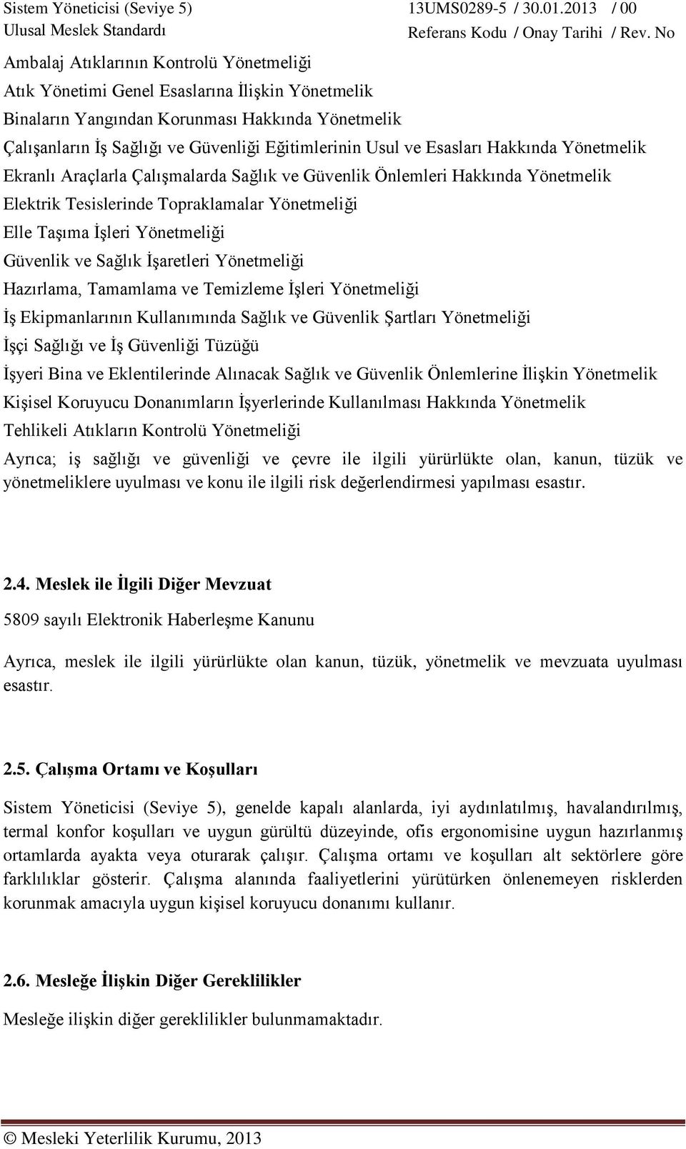 Sağlık İşaretleri Yönetmeliği Hazırlama, Tamamlama ve Temizleme İşleri Yönetmeliği İş Ekipmanlarının Kullanımında Sağlık ve Güvenlik Şartları Yönetmeliği İşçi Sağlığı ve İş Güvenliği Tüzüğü İşyeri