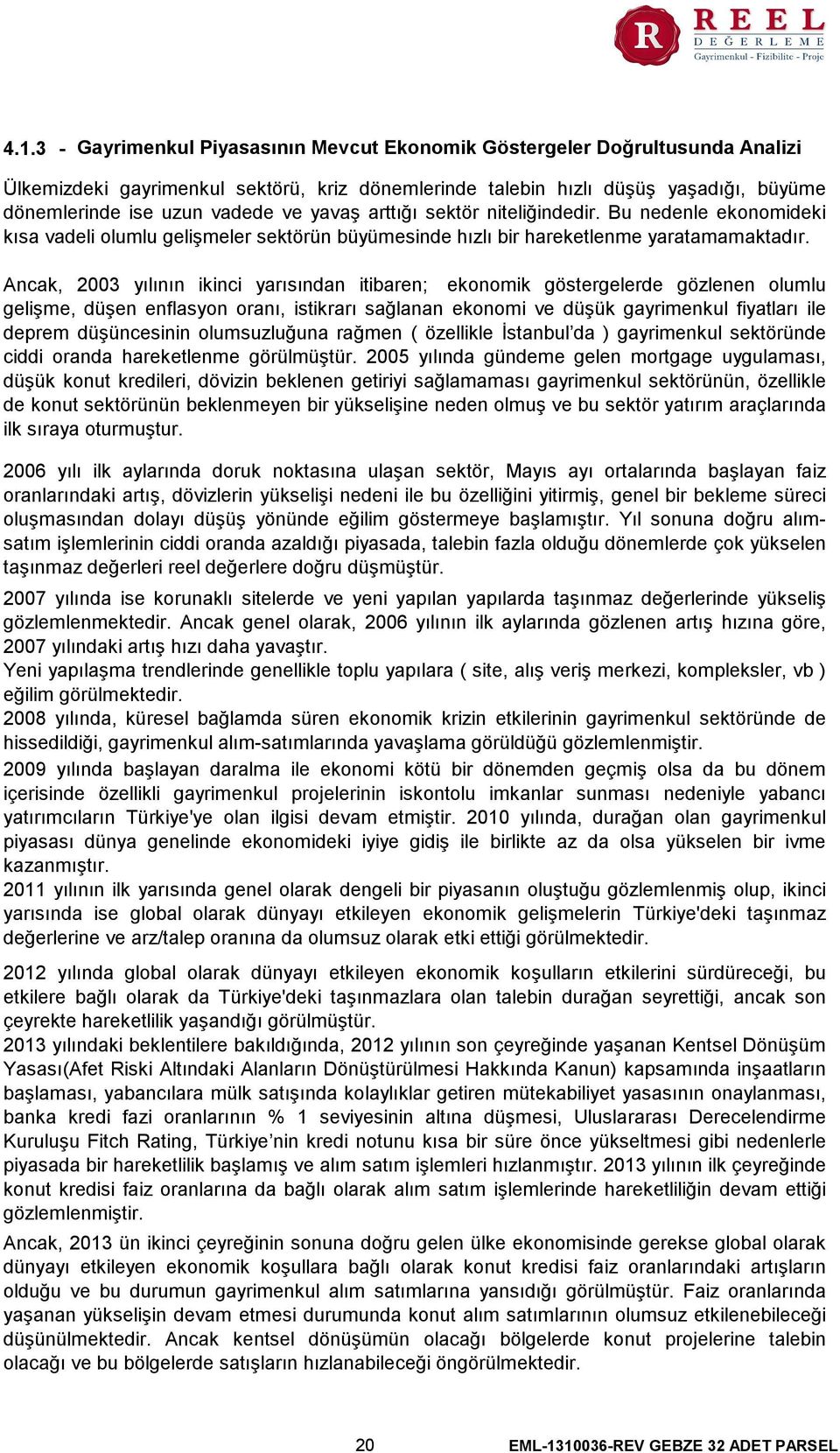 Ancak, 2003 yılının ikinci yarısından itibaren; ekonomik göstergelerde gözlenen olumlu gelişme, düşen enflasyon oranı, istikrarı sağlanan ekonomi ve düşük gayrimenkul fiyatları ile deprem