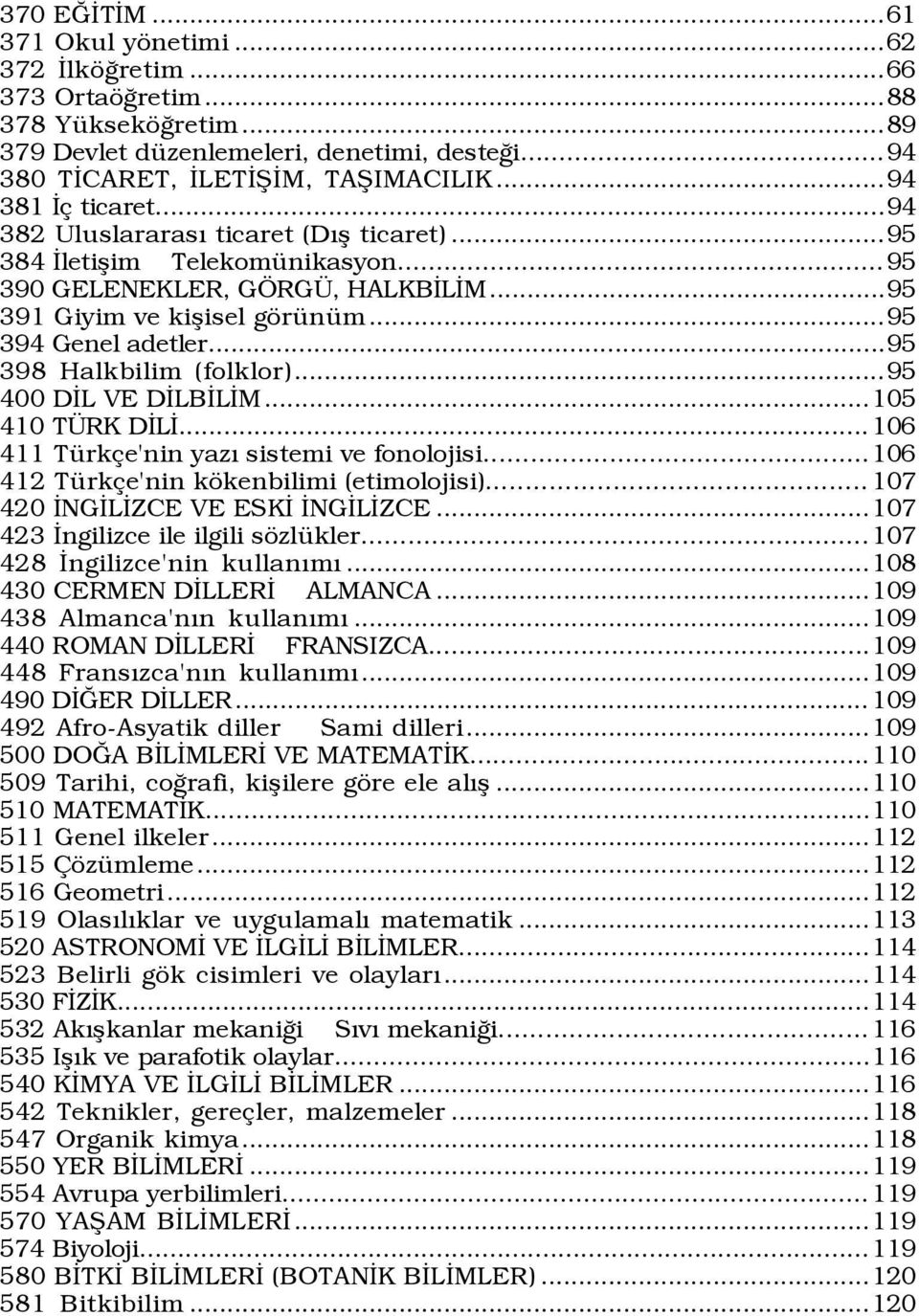 ..95 398 Halkbilim (folklor)...95 400 DÜL VE DÜLBÜLÜM...105 410 T RK DÜLÜ... 106 411 TŸrk e'nin yazý sistemi ve fonolojisi...106 412 TŸrk e'nin kškenbilimi (etimolojisi).