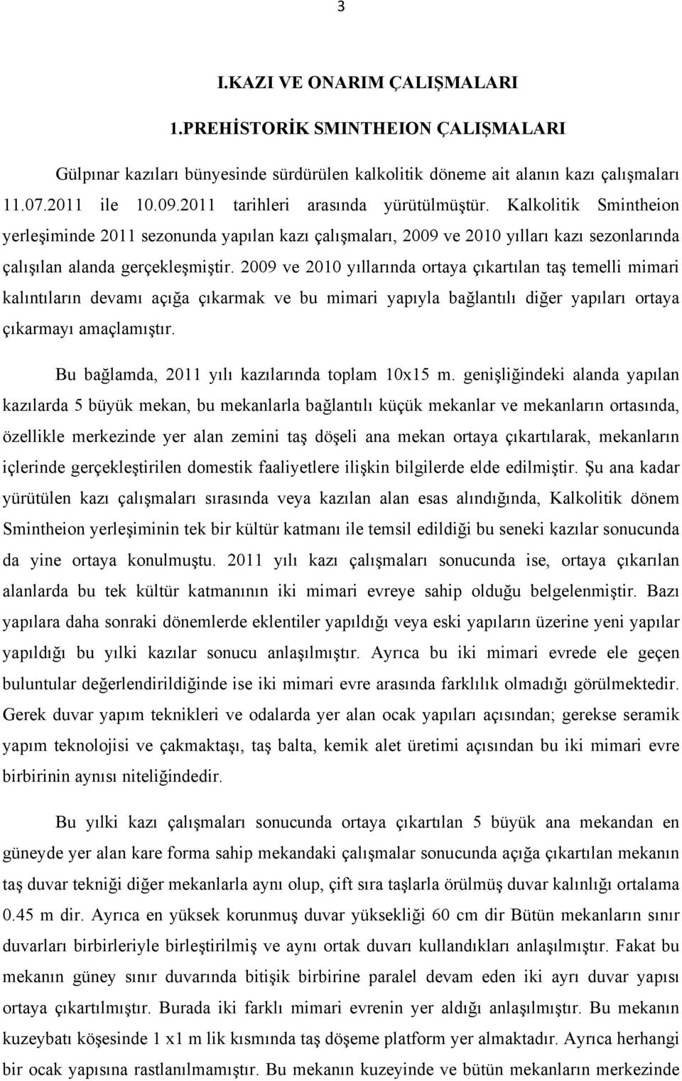 2009 ve 2010 yıllarında ortaya çıkartılan taş temelli mimari kalıntıların devamı açığa çıkarmak ve bu mimari yapıyla bağlantılı diğer yapıları ortaya çıkarmayı amaçlamıştır.