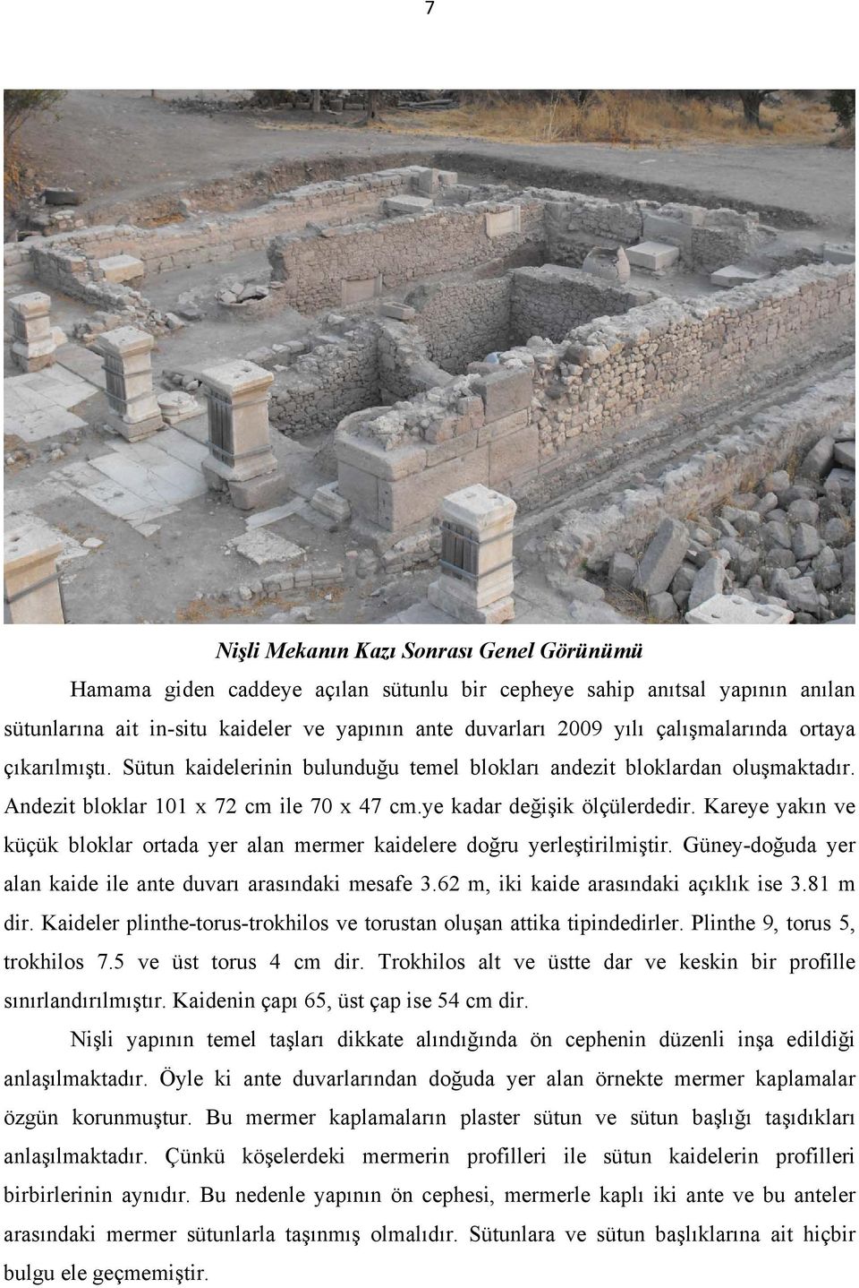 Kareye yakın ve küçük bloklar ortada yer alan mermer kaidelere doğru yerleştirilmiştir. Güney-doğuda yer alan kaide ile ante duvarı arasındaki mesafe 3.62 m, iki kaide arasındaki açıklık ise 3.