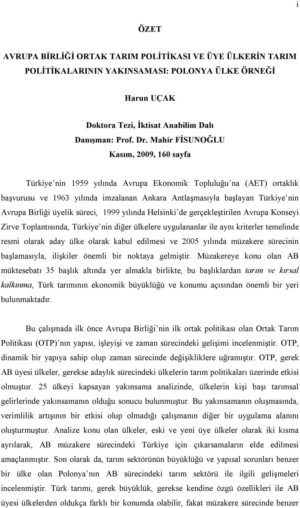 üyelik süreci, 1999 yılında Helsinki de gerçekleşirilen Avrupa Konseyi Zirve Toplanısında, Türkiye nin diğer ülkelere uygulananlar ile aynı krierler emelinde resmi olarak aday ülke olarak kabul
