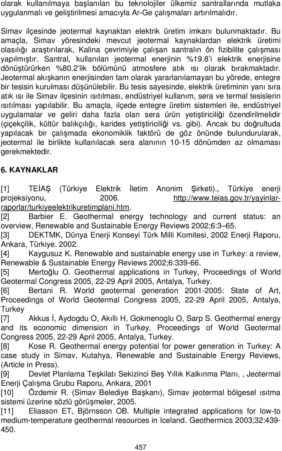 Bu amaçla, Simav yöresindeki mevcut jeotermal kaynaklardan elektrik üretimi olasılığı araştırılarak, Kalina çevrimiyle çalışan santralın ön fizibilite çalışması yapılmıştır.