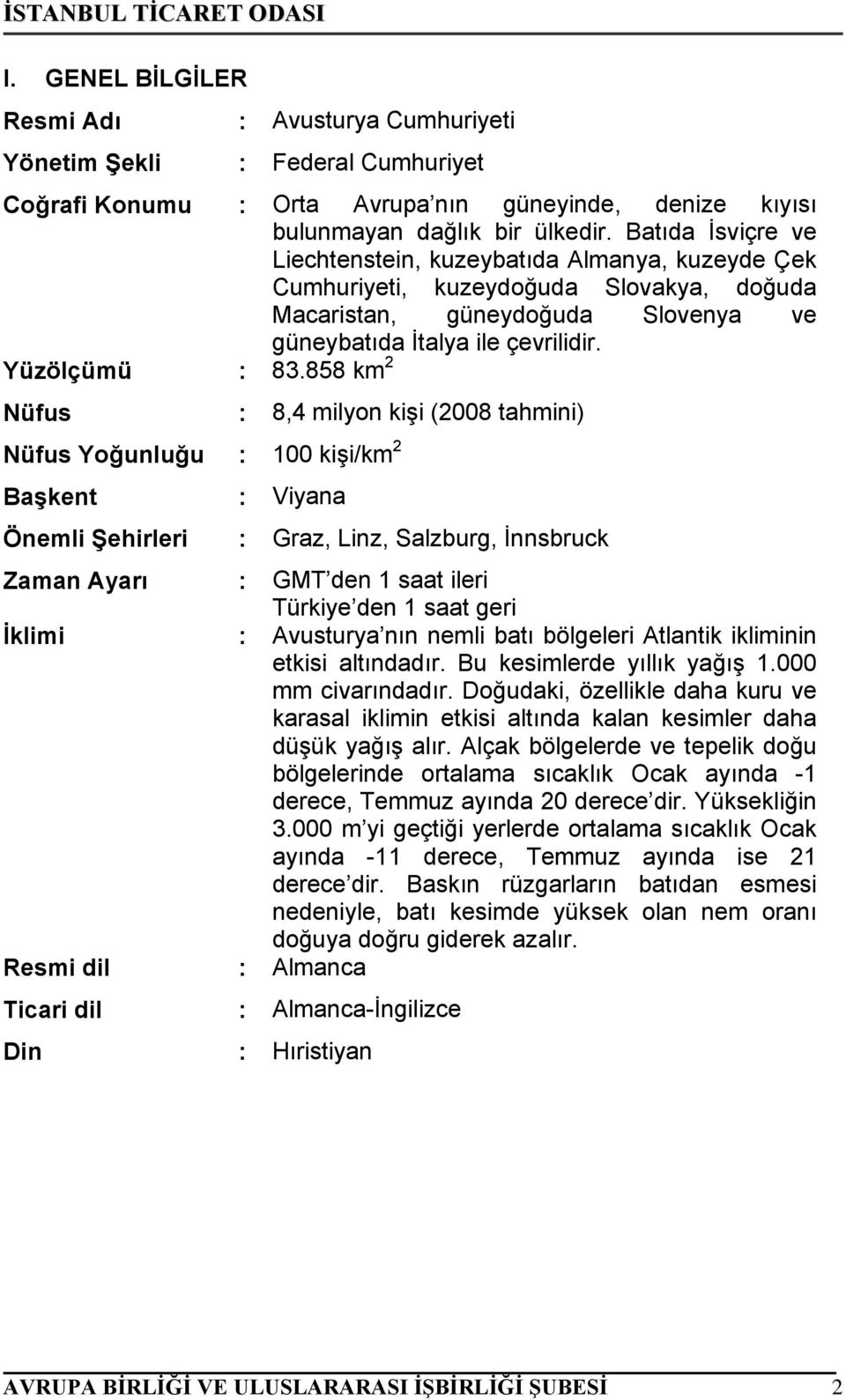 858 km 2 Nüfus : 8,4 milyon kişi (2008 tahmini) Nüfus Yoğunluğu : 100 kişi/km 2 Başkent : Viyana Önemli Şehirleri : Graz, Linz, Salzburg, İnnsbruck Zaman Ayarı : GMT den 1 saat ileri Türkiye den 1