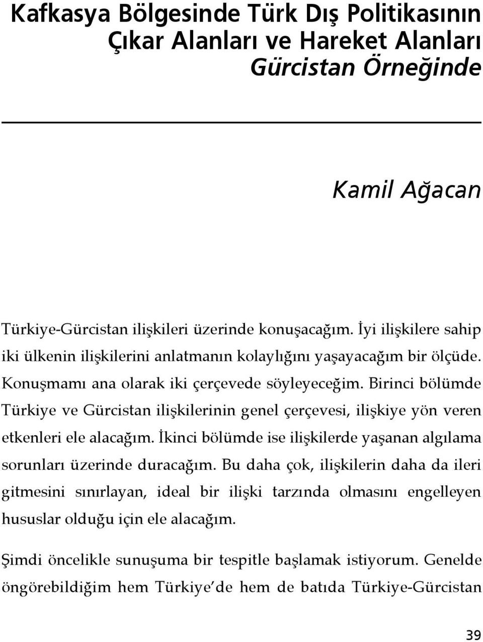 Birinci bölümde Türkiye ve Gürcistan ilişkilerinin genel çerçevesi, ilişkiye yön veren etkenleri ele alacağım. İkinci bölümde ise ilişkilerde yaşanan algılama sorunları üzerinde duracağım.