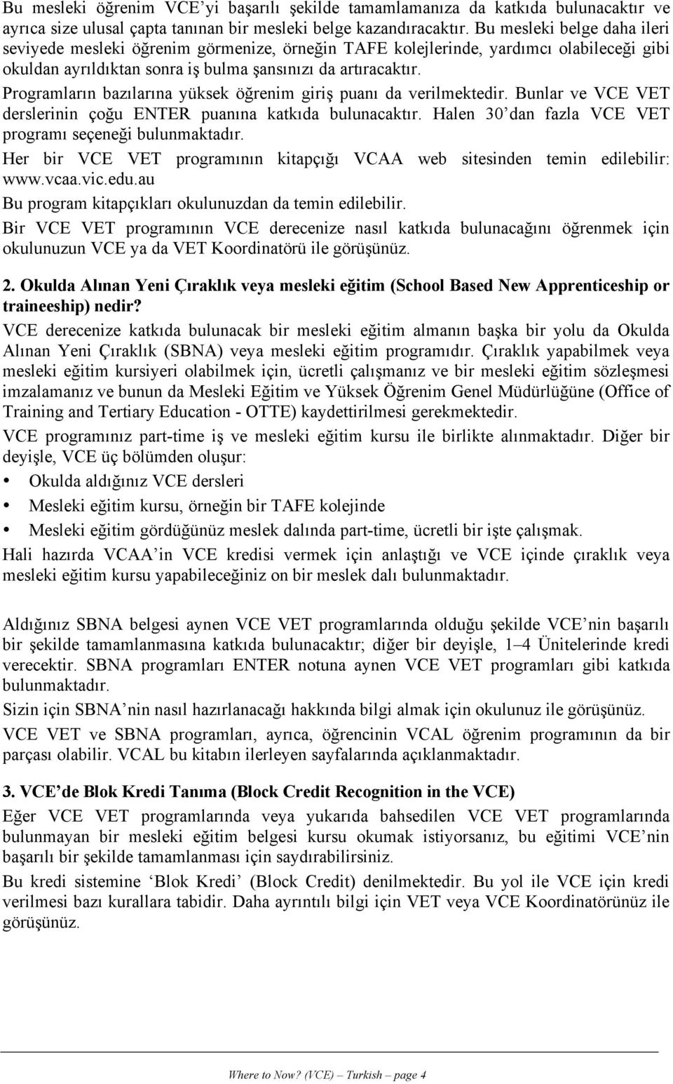 Programların bazılarına yüksek öğrenim giriş puanı da verilmektedir. Bunlar ve VCE VET derslerinin çoğu ENTER puanına katkıda bulunacaktır. Halen 30 dan fazla VCE VET programı seçeneği bulunmaktadır.