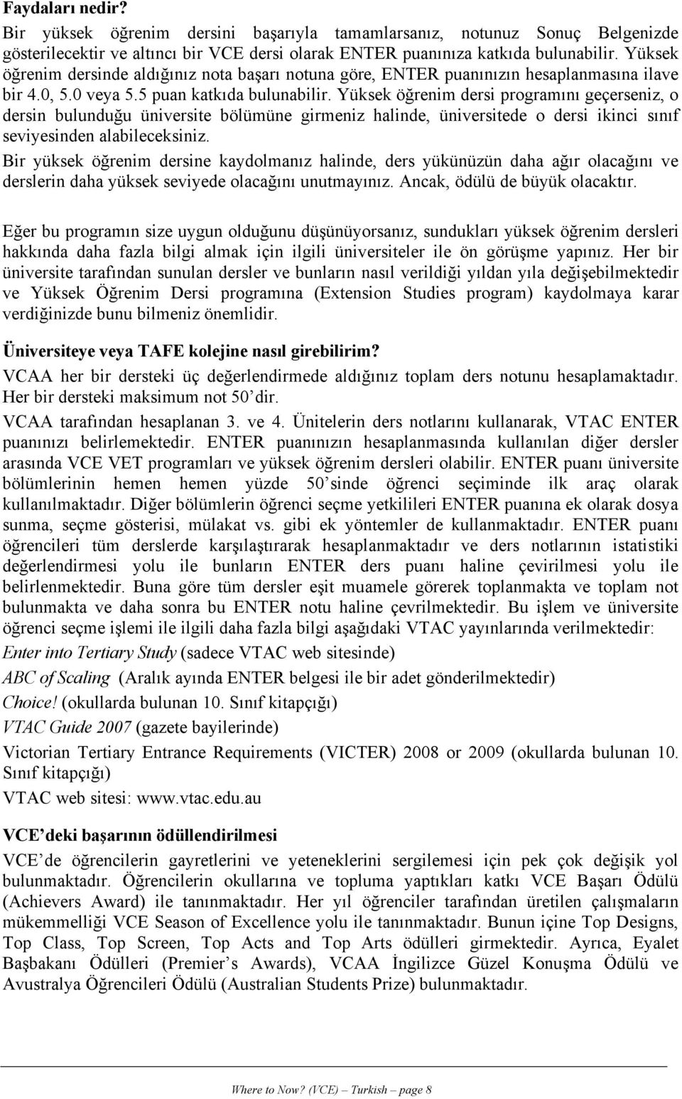 Yüksek öğrenim dersi programını geçerseniz, o dersin bulunduğu üniversite bölümüne girmeniz halinde, üniversitede o dersi ikinci sınıf seviyesinden alabileceksiniz.