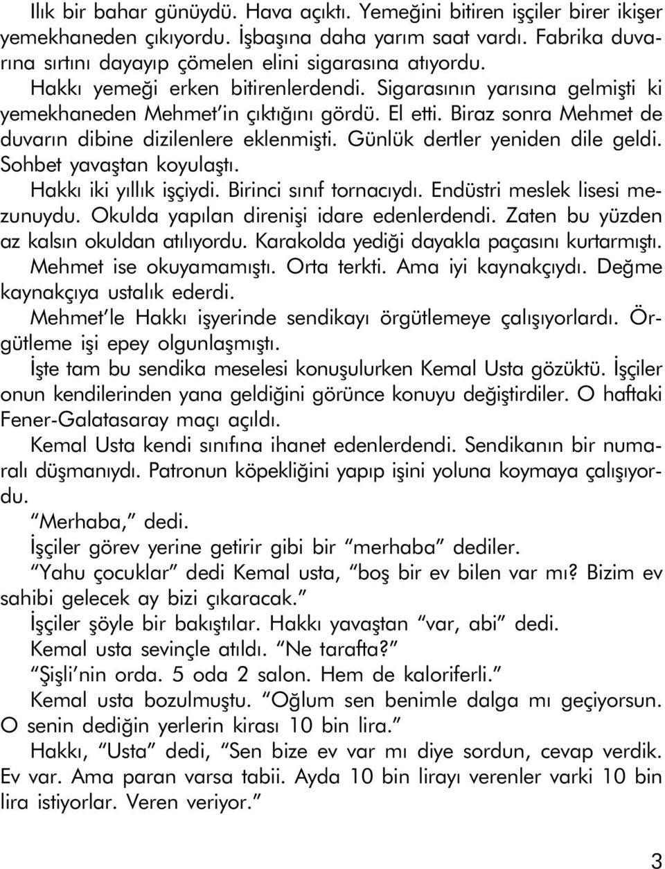 Günlük dertler yeniden dile geldi. Sohbet yavaþtan koyulaþtý. Hakký iki yýllýk iþçiydi. Birinci sýnýf tornacýydý. Endüstri meslek lisesi mezunuydu. Okulda yapýlan direniþi idare edenlerdendi.