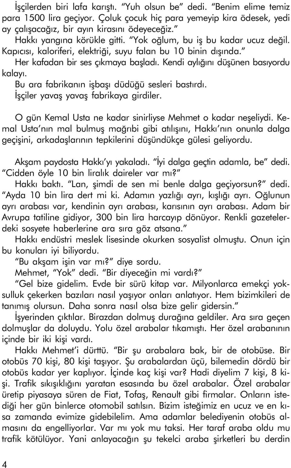 Kendi aylýðýný düþünen basýyordu kalayý. Bu ara fabrikanýn iþbaþý düdüðü sesleri bastýrdý. Ýþçiler yavaþ yavaþ fabrikaya girdiler. O gün Kemal Usta ne kadar sinirliyse Mehmet o kadar neþeliydi.