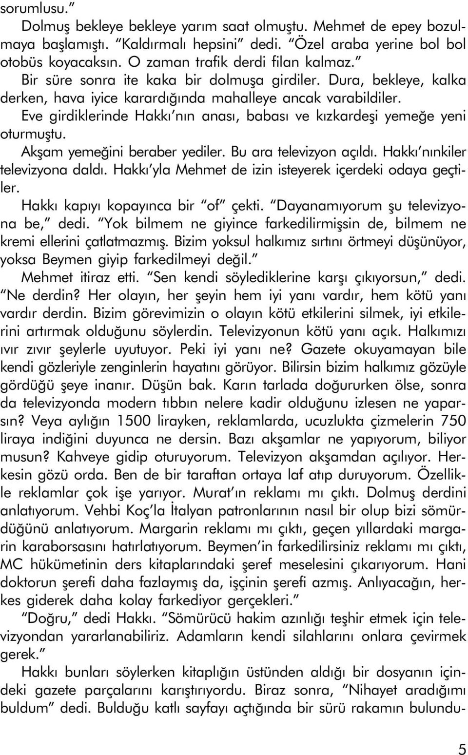 Eve girdiklerinde Hakký nýn anasý, babasý ve kýzkardeþi yemeðe yeni oturmuþtu. Akþam yemeðini beraber yediler. Bu ara televizyon açýldý. Hakký nýnkiler televizyona daldý.