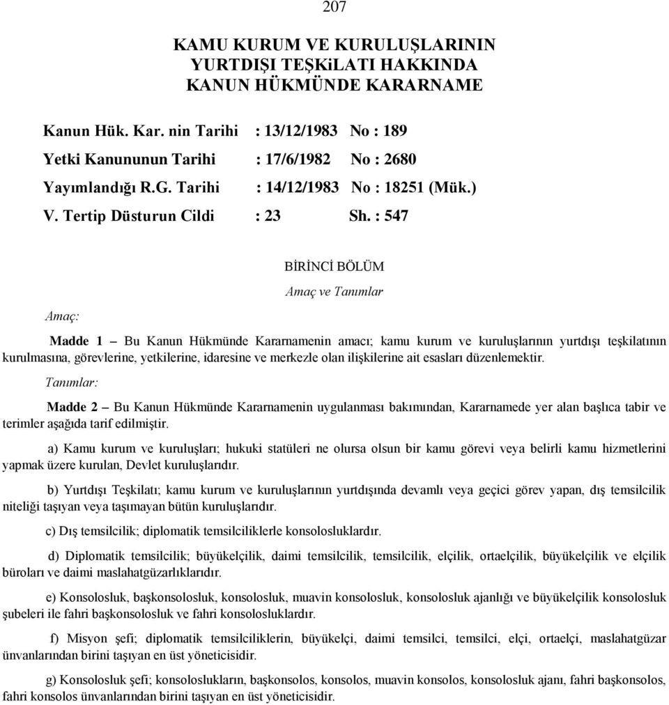 : 547 Amaç: BİRİNCİ BÖLÜM Amaç ve Tanımlar Madde 1 Bu Kanun Hükmünde Kararnamenin amacı; kamu kurum ve kuruluşlarının yurtdışı teşkilatının kurulmasına, görevlerine, yetkilerine, idaresine ve