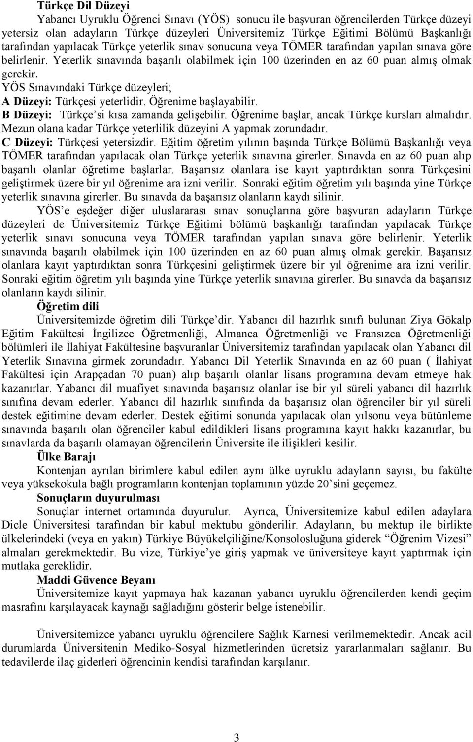 YÖS Sınavındaki Türkçe düzeyleri; A Düzeyi: Türkçesi yeterlidir. Öğrenime başlayabilir. B Düzeyi: Türkçe si kısa zamanda gelişebilir. Öğrenime başlar, ancak Türkçe kursları almalıdır.