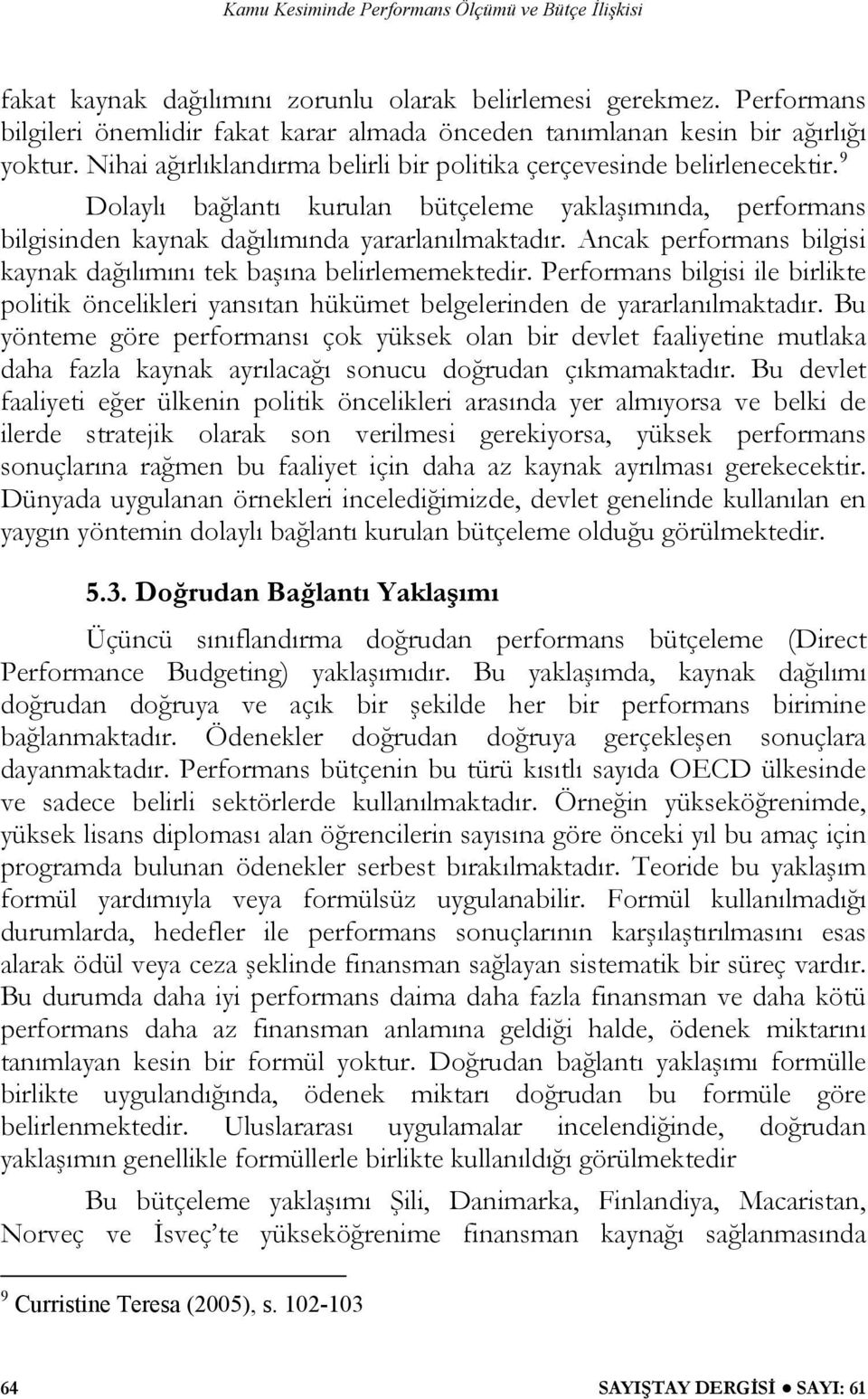 Ancak performans bilgisi kaynak dağılımını tek başına belirlememektedir. Performans bilgisi ile birlikte politik öncelikleri yansıtan hükümet belgelerinden de yararlanılmaktadır.