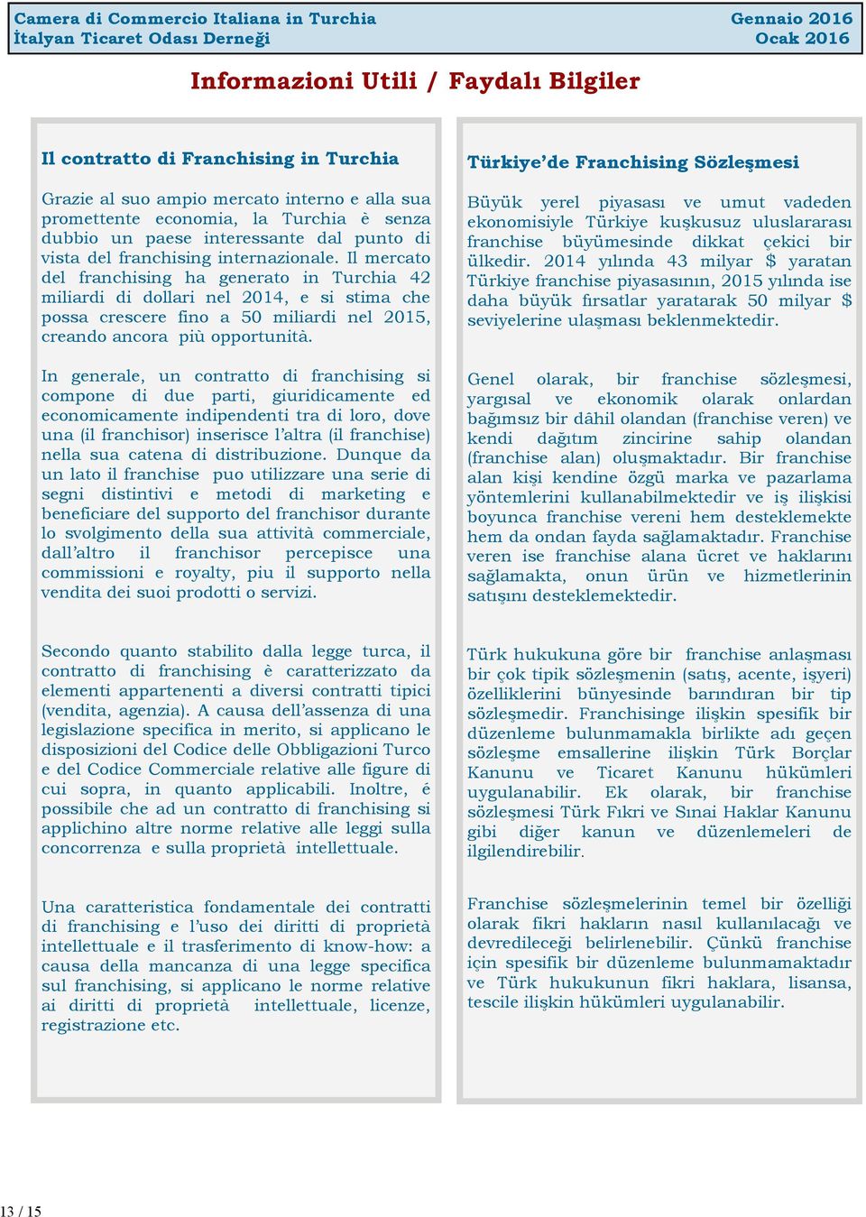 Il mercato del franchising ha generato in Turchia 42 miliardi di dollari nel 2014, e si stima che possa crescere fino a 50 miliardi nel 2015, creando ancora più opportunità.