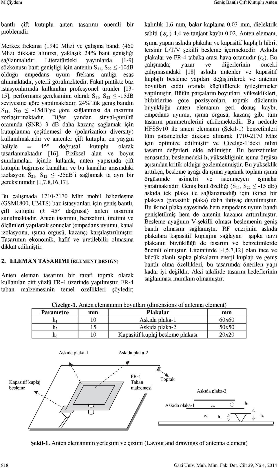 Literatürdeki yayınlarda [1-9] sözkonusu bant genişliği için antenin S 11, S 22-10dB olduğu empedans uyum frekans aralığı esas alınmaktadır, yeterli görülmektedir.