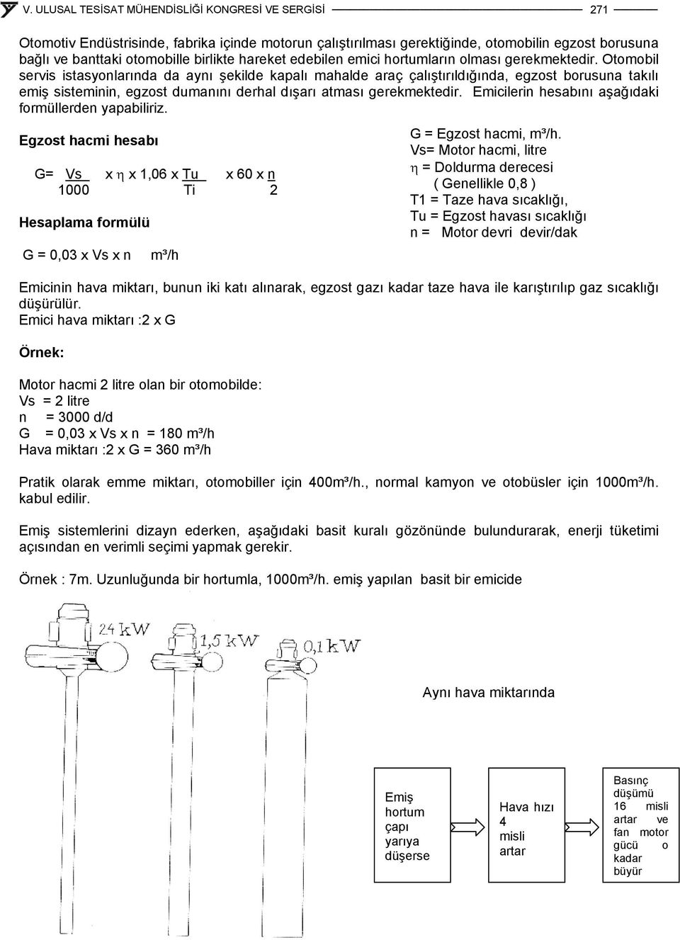 Emicilerin hesabını aşağıdaki formüllerden yapabiliriz. Egzost hacmi hesabı G= Vs x η x 1,06 x Tu x 60 x n 1000 Ti 2 Hesaplama formülü G = 0,03 x Vs x n m³/h G = Egzost hacmi, m³/h.