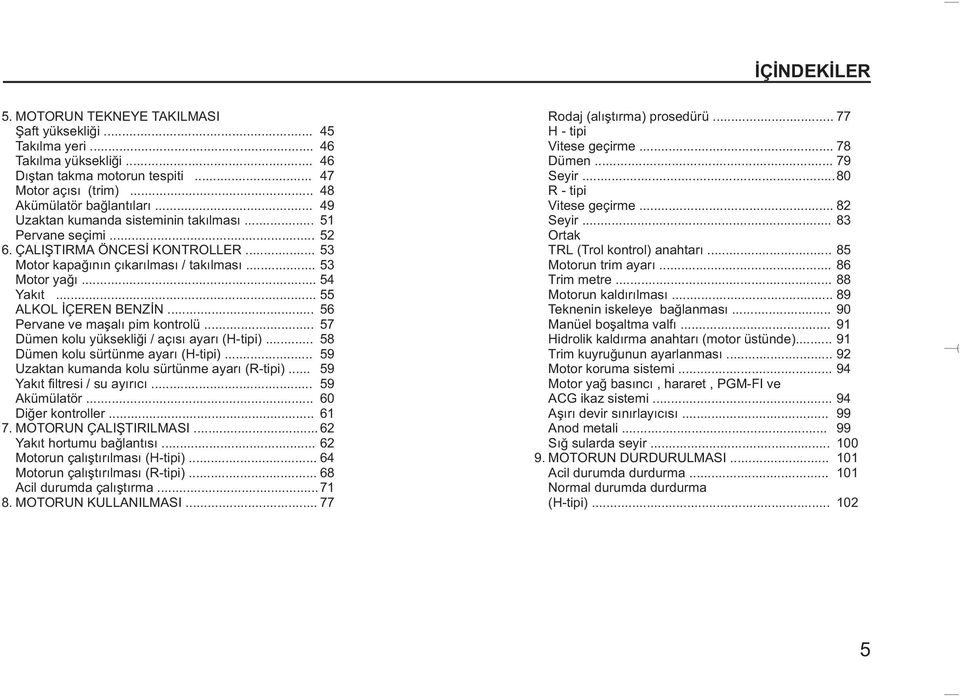 .. 55 ALKOL ÝÇEREN BENZÝN... 56 Pervane ve maþalý pim kontrolü... 57 Dümen kolu yüksekliði / açýsý ayarý (H-tipi)... 58 Dümen kolu sürtünme ayarý (H-tipi).