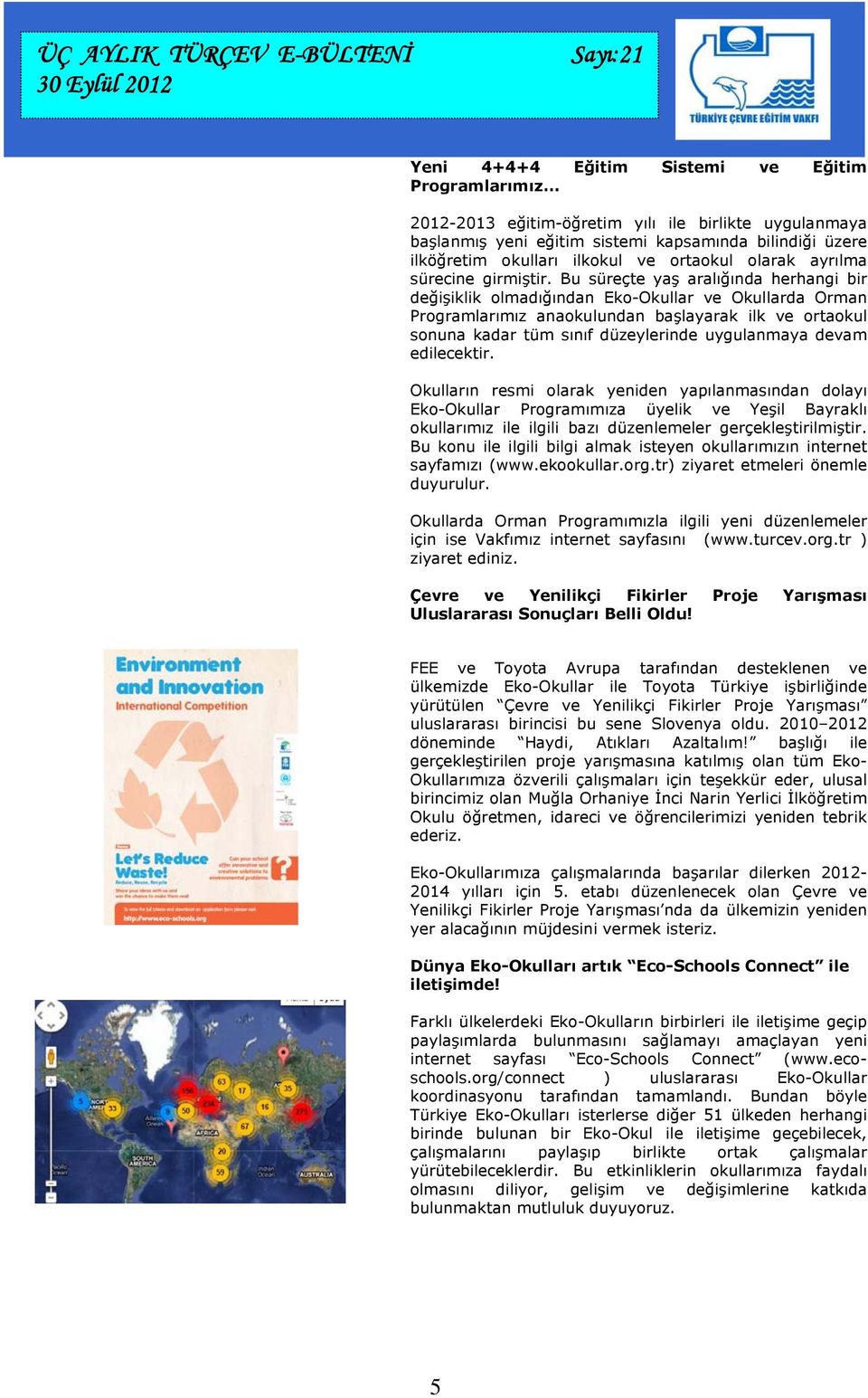 Bu süreçte yaş aralığında herhangi bir değişiklik olmadığından Eko-Okullar ve Okullarda Orman Programlarımız anaokulundan başlayarak ilk ve ortaokul sonuna kadar tüm sınıf düzeylerinde uygulanmaya