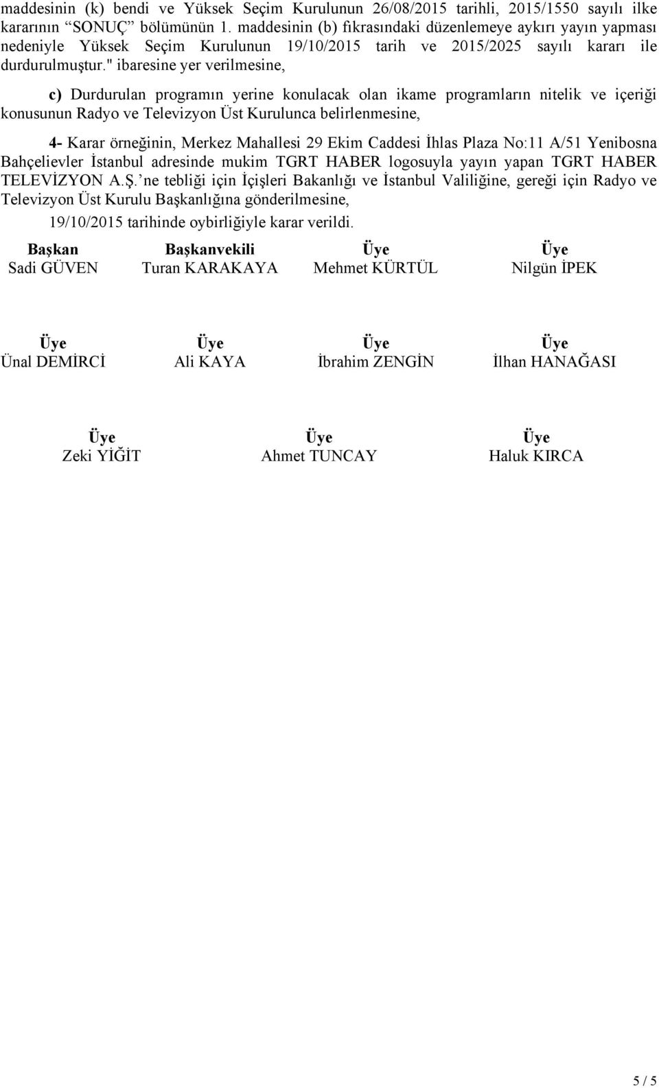 " ibaresine yer verilmesine, c) Durdurulan programın yerine konulacak olan ikame programların nitelik ve içeriği konusunun Radyo ve Televizyon Üst Kurulunca belirlenmesine, 4- Karar örneğinin, Merkez