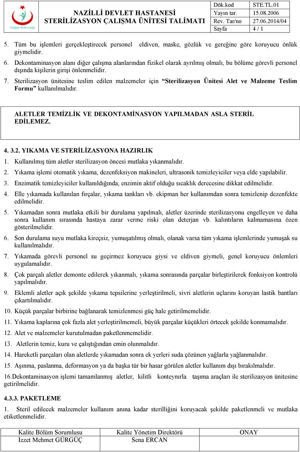 Sterilizasyon ünitesine teslim edilen malzemeler için Sterilizasyon Ünitesi Alet ve Malzeme Teslim Formu kullanılmalıdır. ALETLER TEMİZLİK VE DEKONTAMİNASYON YAPILMADAN ASLA STERİL EDİLEMEZ. 4. 3.2.