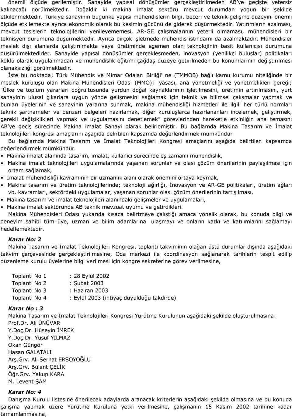 Türkiye sanayinin bugünkü yapısı mühendislerin bilgi, beceri ve teknik gelişme düzeyini önemli ölçüde etkilemekte ayrıca ekonomik olarak bu kesimin gücünü de giderek düşürmektedir.