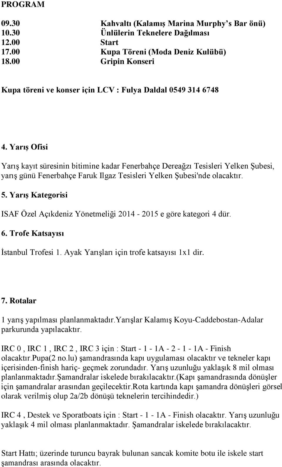 Yarış Ofisi Yarış kayıt süresinin bitimine kadar Fenerbahçe Dereağzı Tesisleri Yelken Şubesi, yarış günü Fenerbahçe Faruk Ilgaz Tesisleri Yelken Şubesi'nde olacaktır. 5.