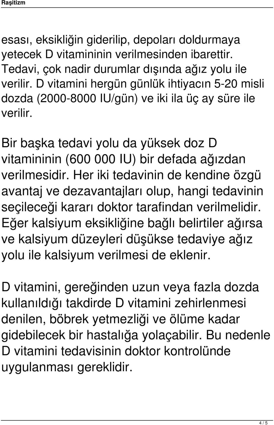 Bir başka tedavi yolu da yüksek doz D vitamininin (600 000 IU) bir defada ağızdan verilmesidir.