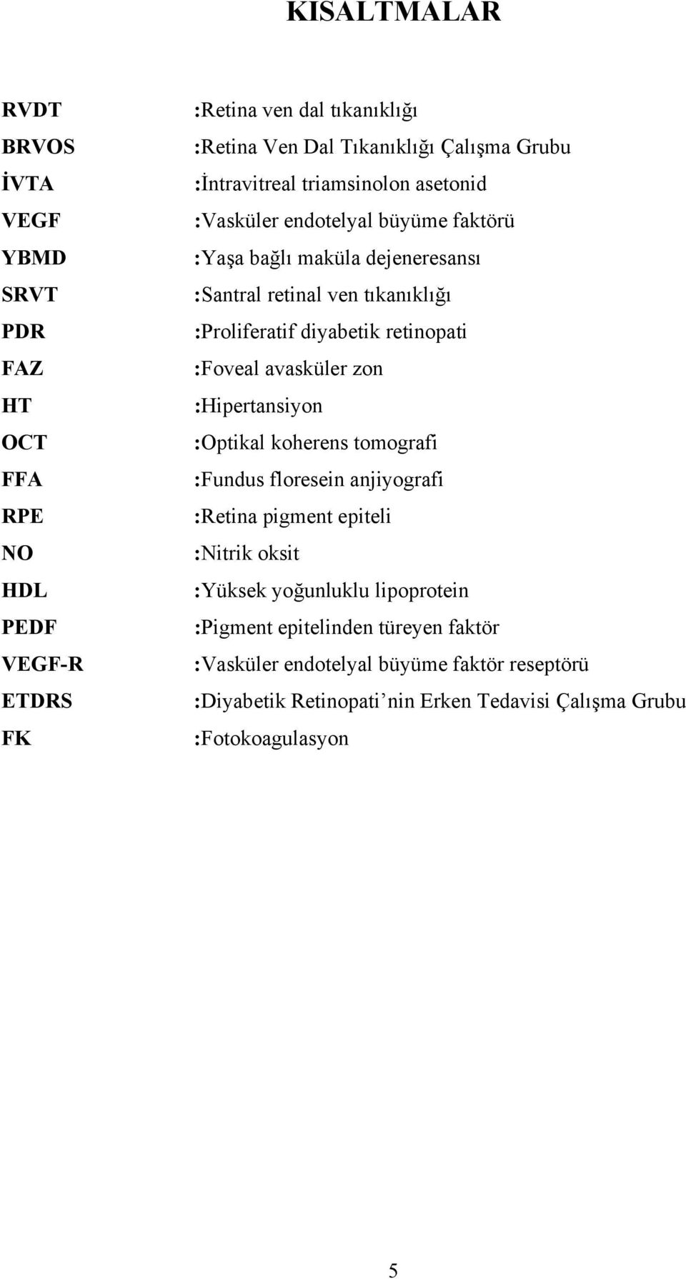 retinopati :Foveal avasküler zon :Hipertansiyon :Optikal koherens tomografi :Fundus floresein anjiyografi :Retina pigment epiteli :Nitrik oksit :Yüksek yoğunluklu